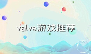 valve游戏推荐（valve游戏官网中国有分公司吗）