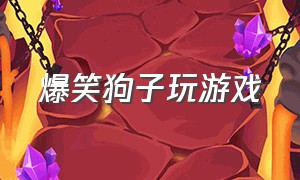 爆笑狗子玩游戏