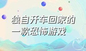 独自开车回家的一款恐怖游戏