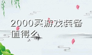 2000买游戏装备值得么