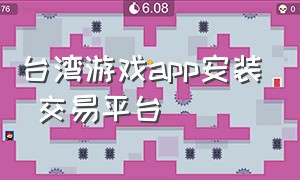 台湾游戏app安装 交易平台（台湾游戏app安装 交易平台有哪些）
