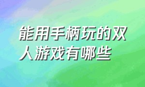 能用手柄玩的双人游戏有哪些（用手柄玩的pc双人游戏有哪些）