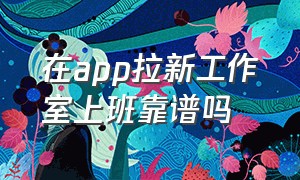 在app拉新工作室上班靠谱吗