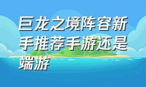 巨龙之境阵容新手推荐手游还是端游