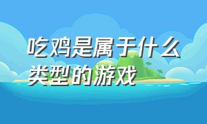 吃鸡是属于什么类型的游戏