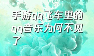 手游qq飞车里的qq音乐为何不见了