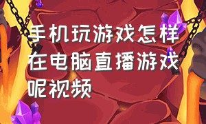 手机玩游戏怎样在电脑直播游戏呢视频（用电脑直播手机游戏怎么弄）