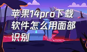 苹果14pro下载软件怎么用面部识别