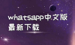 whatsapp中文版最新下载（whatsapp中文版最新版在哪里下载）