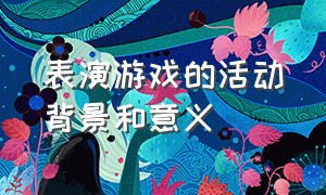 表演游戏的活动背景和意义（表演游戏特点及指导方法）