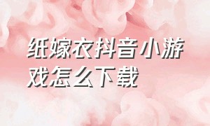 纸嫁衣抖音小游戏怎么下载