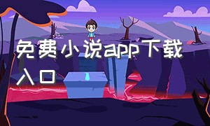 免费小说app下载入口（免费阅读小说app下载大全）