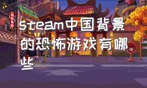 steam中国背景的恐怖游戏有哪些