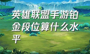 英雄联盟手游铂金段位算什么水平