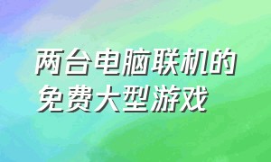 两台电脑联机的免费大型游戏