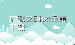 扩张之路txt全集下载（扩张之路txt全文下载）