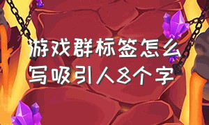 游戏群标签怎么写吸引人8个字（游戏群群公告文案简短霸气）