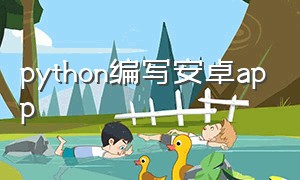 python编写安卓app（python操作手机app的实现步骤）