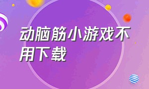 动脑筋小游戏不用下载（智力关卡小游戏无需下载）