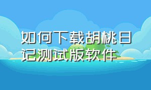 如何下载胡桃日记测试版软件