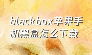 blackbox苹果手机黑盒怎么下载