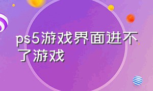 ps5游戏界面进不了游戏