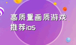 高质量画质游戏推荐ios（高画质的ios游戏）