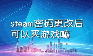 steam密码更改后可以买游戏嘛