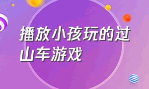 播放小孩玩的过山车游戏