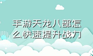 手游天龙八部怎么快速提升战力