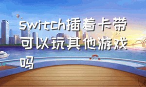 switch插着卡带可以玩其他游戏吗