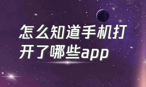 怎么知道手机打开了哪些app