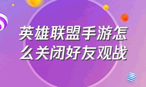 英雄联盟手游怎么关闭好友观战