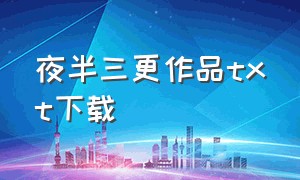 夜半三更作品txt下载（一只白兔糖作品集txt下载）