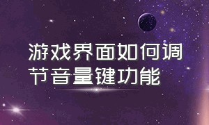 游戏界面如何调节音量键功能（怎么把游戏音量和音乐音量分开调）