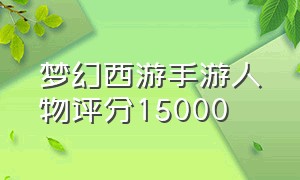 梦幻西游手游人物评分15000