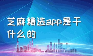 芝麻精选app是干什么的