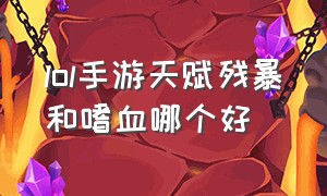 lol手游天赋残暴和嗜血哪个好