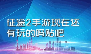 征途2手游现在还有玩的吗贴吧（征途2手游官方正版征途还有人玩吗）