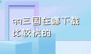 qq三国在哪下载比较快的