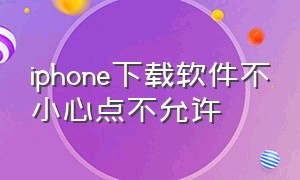 iphone下载软件不小心点不允许