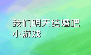 我们明天结婚吧小游戏（我们明天结婚吧小游戏在线玩）