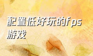 配置低好玩的fps游戏