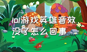 lol游戏英雄音效没了怎么回事（lol游戏英雄音效没了怎么回事儿）