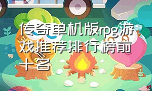 传奇单机版rpg游戏推荐排行榜前十名