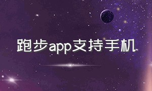 跑步app支持手机（跑步app软件免费哪个最好）