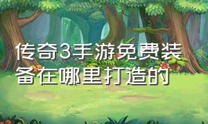 传奇3手游免费装备在哪里打造的