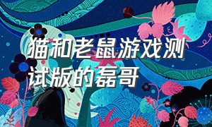 猫和老鼠游戏测试版的磊哥