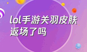 lol手游关羽皮肤返场了吗