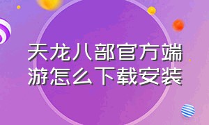 天龙八部官方端游怎么下载安装（天龙八部互通版官网下载）